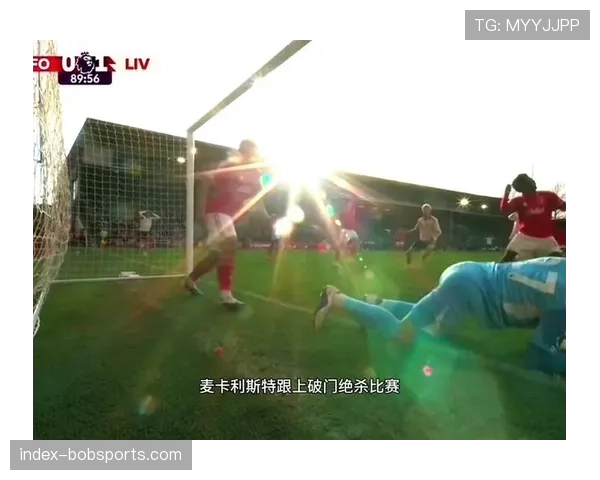 利物浦补时第七分钟绝杀诺丁汉森林 麦卡利斯特进球创赛季纪录