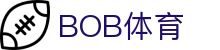 BOB体育官方网站 - 首页入口体育赛事直达